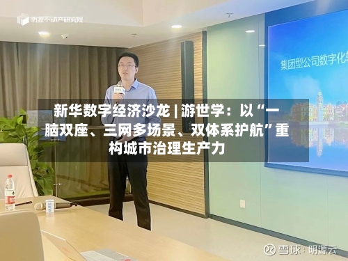 新华数字经济沙龙 | 游世学：以“一脑双座、三网多场景	、双体系护航”重构城市治理生产力-第2张图片