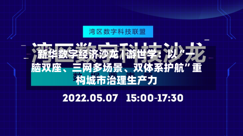 新华数字经济沙龙 | 游世学：以“一脑双座、三网多场景、双体系护航”重构城市治理生产力