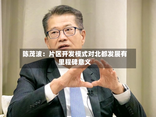 陈茂波：片区开发模式对北都发展有里程碑意义