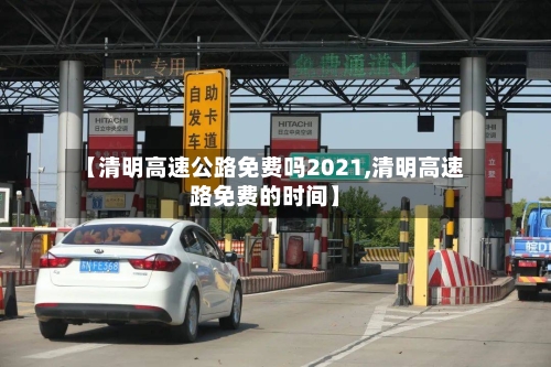 【清明高速公路免费吗2021,清明高速路免费的时间】-第2张图片