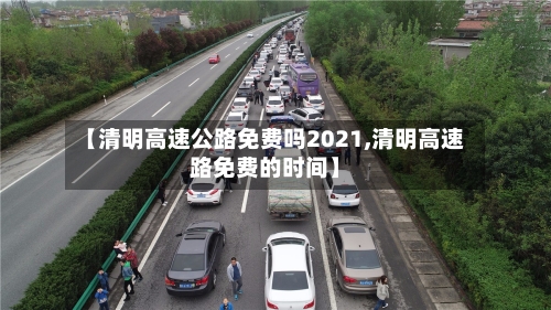 【清明高速公路免费吗2021,清明高速路免费的时间】