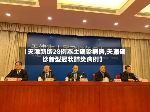 【天津新增28例本土确诊病例,天津确诊新型冠状肺炎病例】