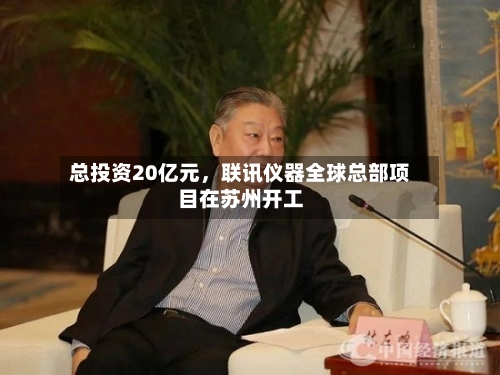 总投资20亿元，联讯仪器全球总部项目在苏州开工