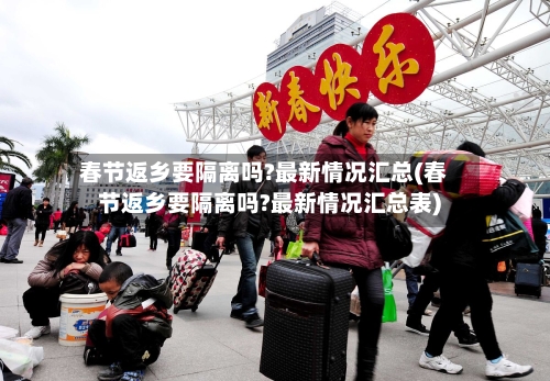 春节返乡要隔离吗?最新情况汇总(春节返乡要隔离吗?最新情况汇总表)-第3张图片