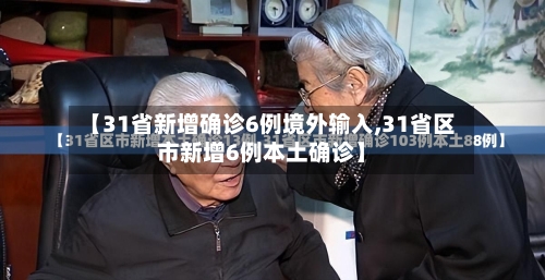 【31省新增确诊6例境外输入,31省区市新增6例本土确诊】