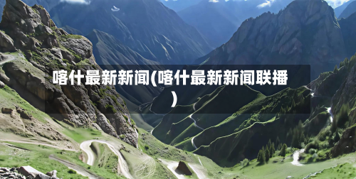 喀什最新新闻(喀什最新新闻联播)