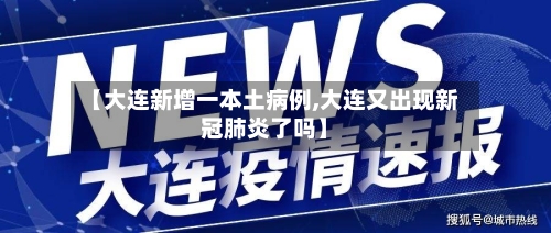【大连新增一本土病例,大连又出现新冠肺炎了吗】