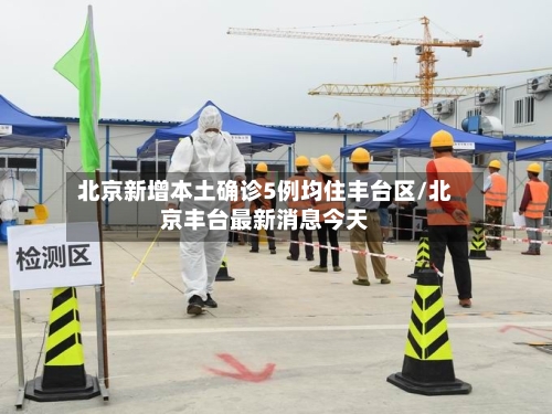 北京新增本土确诊5例均住丰台区/北京丰台最新消息今天