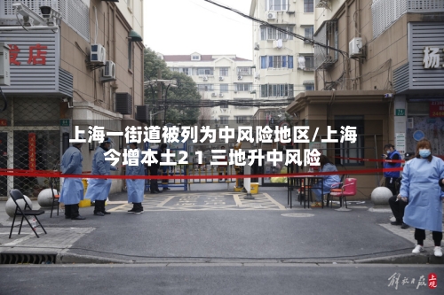 上海一街道被列为中风险地区/上海今增本土2 1 三地升中风险-第2张图片