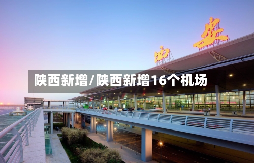 陕西新增/陕西新增16个机场
