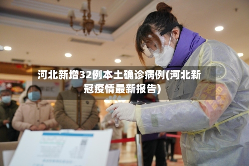 河北新增32例本土确诊病例(河北新冠疫情最新报告)
