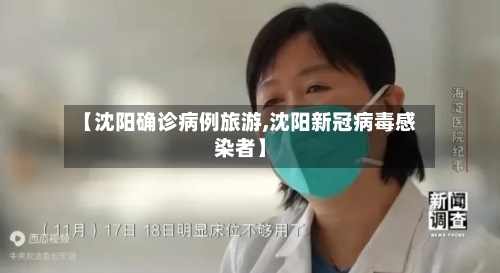 【沈阳确诊病例旅游,沈阳新冠病毒感染者】