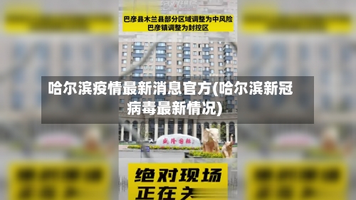 哈尔滨疫情最新消息官方(哈尔滨新冠病毒最新情况)-第2张图片