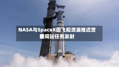 NASA与SpaceX因飞船泄漏推迟世界空间站任务发射-第2张图片