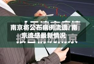 南京将公布病例流调/南京流感最新情况-第2张图片