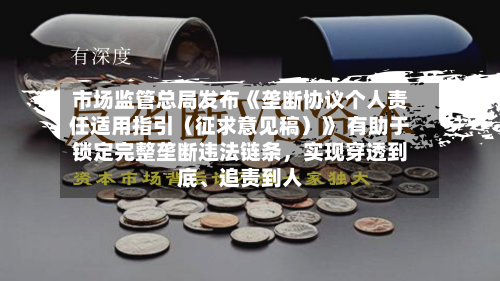 市场监管总局发布《垄断协议个人责任适用指引（征求意见稿）》 有助于锁定完整垄断违法链条，实现穿透到底	、追责到人-第2张图片