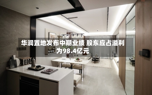 华润置地发布中期业绩 股东应占溢利为98.4亿元