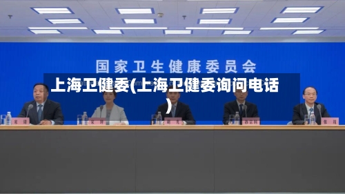 上海卫健委(上海卫健委询问电话)