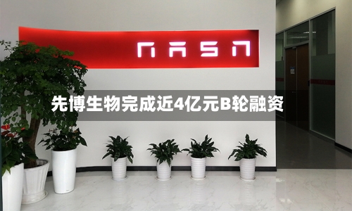 先博生物完成近4亿元B轮融资-第2张图片