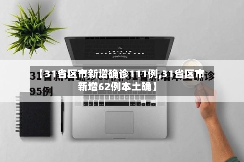 【31省区市新增确诊111例,31省区市新增62例本土确】