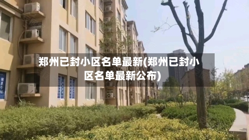 郑州已封小区名单最新(郑州已封小区名单最新公布)