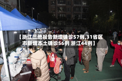 【浙江三地报告新增确诊57例,31省区市新增本土确诊56例 浙江44例】-第2张图片