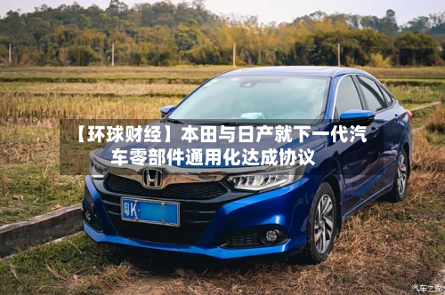 【环球财经】本田与日产就下一代汽车零部件通用化达成协议-第2张图片
