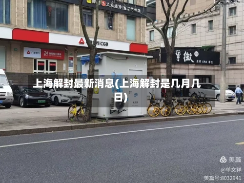 上海解封最新消息(上海解封是几月几日)