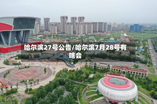 哈尔滨27号公告/哈尔滨7月28号有啥会-第3张图片