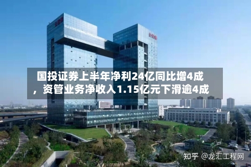 国投证券上半年净利24亿同比增4成，资管业务净收入1.15亿元下滑逾4成-第2张图片