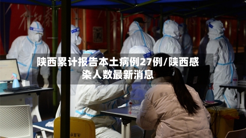 陕西累计报告本土病例27例/陕西感染人数最新消息-第3张图片