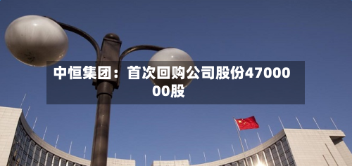 中恒集团：首次回购公司股份4700000股-第2张图片