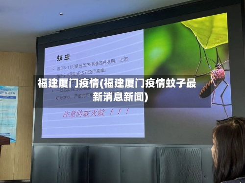 福建厦门疫情(福建厦门疫情蚊子最新消息新闻)-第2张图片