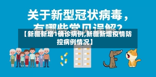 【新疆新增1确诊病例,新疆新增疫情防控病例情况】