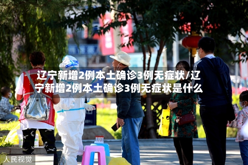 辽宁新增2例本土确诊3例无症状/辽宁新增2例本土确诊3例无症状是什么-第3张图片