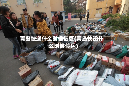 青岛快递什么时候恢复(青岛快递什么时候停运)