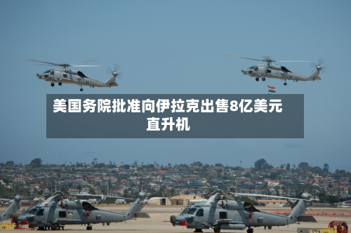 美国务院批准向伊拉克出售8亿美元直升机-第2张图片