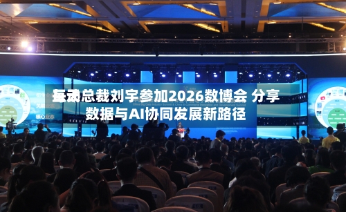 每天
互动总裁刘宇参加2026数博会 分享数据与AI协同发展新路径-第2张图片