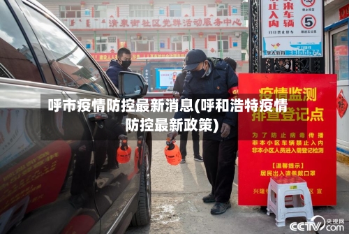 呼市疫情防控最新消息(呼和浩特疫情防控最新政策)-第3张图片