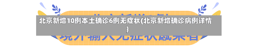 北京新增10例本土确诊6例无症状(北京新增确诊病例详情)