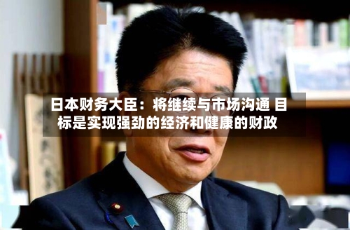 日本财务大臣：将继续与市场沟通 目标是实现强劲的经济和健康的财政