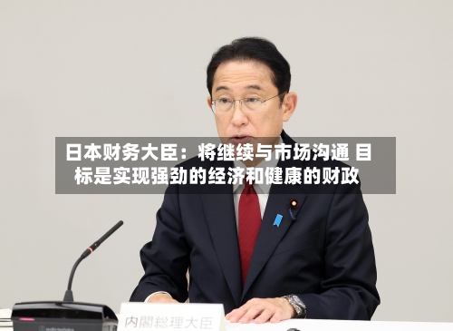 日本财务大臣：将继续与市场沟通 目标是实现强劲的经济和健康的财政-第2张图片