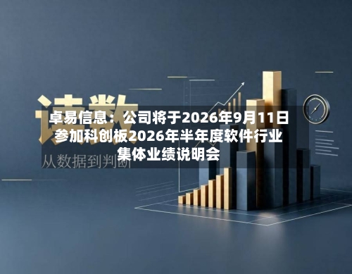 卓易信息：公司将于2026年9月11日参加科创板2026年半年度软件行业集体业绩说明会