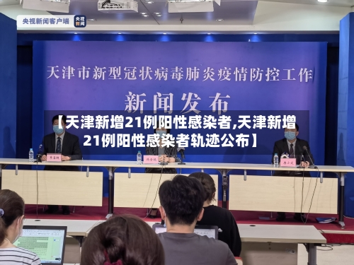 【天津新增21例阳性感染者,天津新增21例阳性感染者轨迹公布】