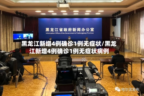 黑龙江新增4例确诊1例无症状/黑龙江新增4例确诊1例无症状病例