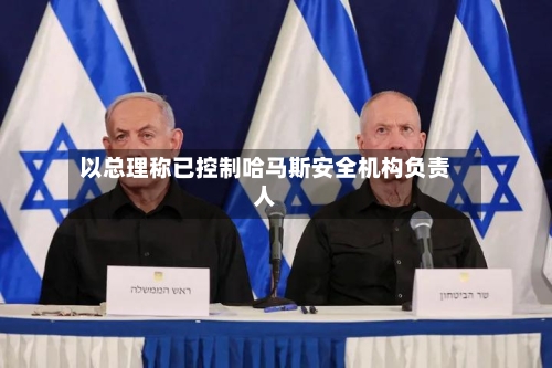 以总理称已控制哈马斯安全机构负责人-第2张图片