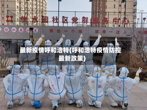 最新疫情呼和浩特(呼和浩特疫情防控最新政策)