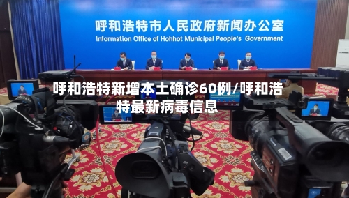呼和浩特新增本土确诊60例/呼和浩特最新病毒信息