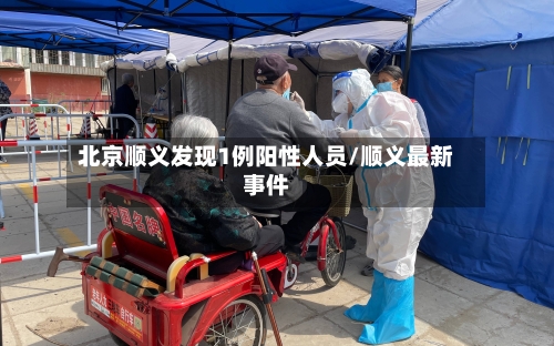 北京顺义发现1例阳性人员/顺义最新事件