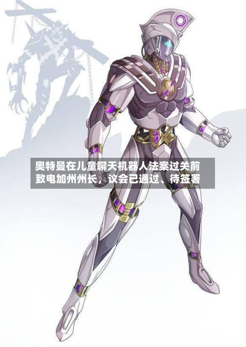 奥特曼在儿童聊天机器人法案过关前致电加州州长，议会已通过、待签署-第2张图片